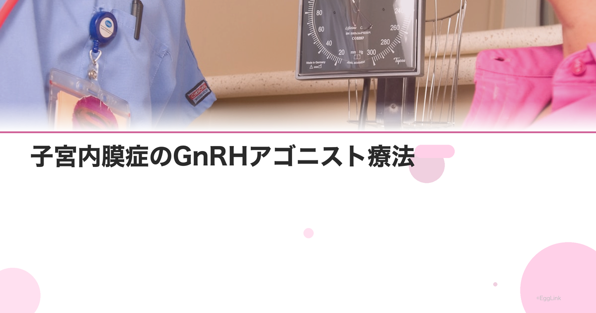 子宮内膜症のGnRHアゴニスト療法|効果・副作用・治療期間
