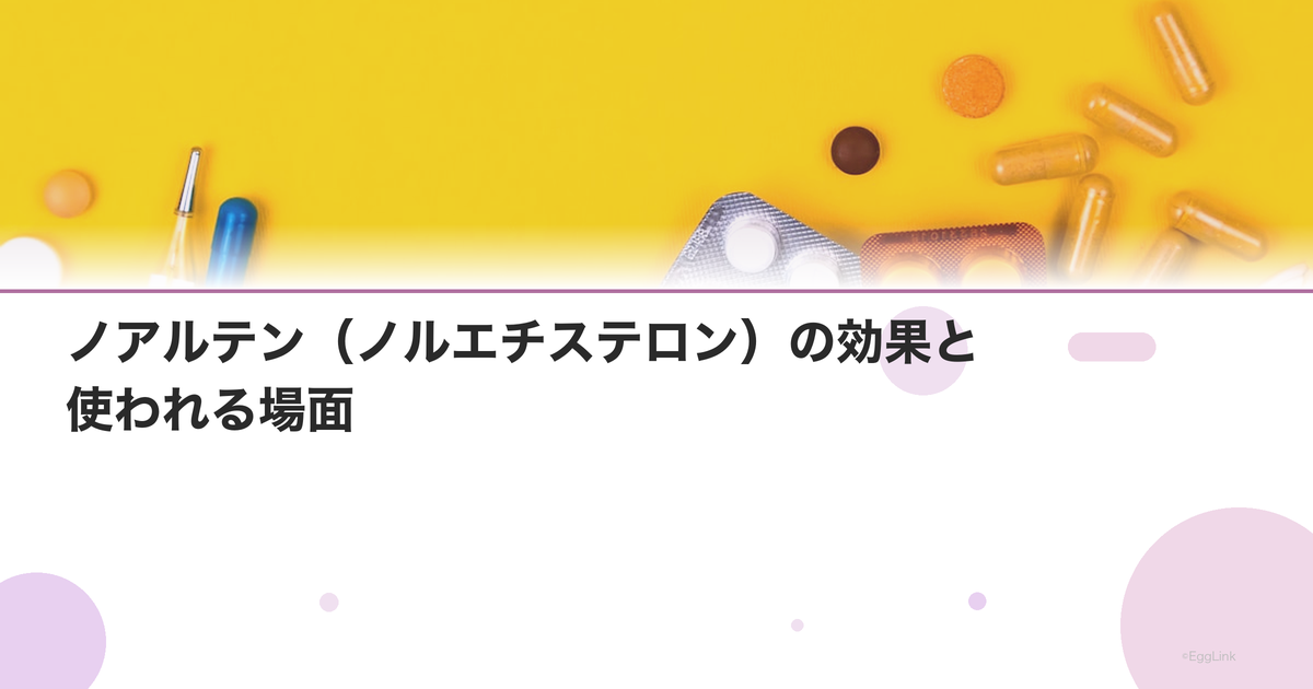 ノアルテン(ノルエチステロン)の効果と使われる場面