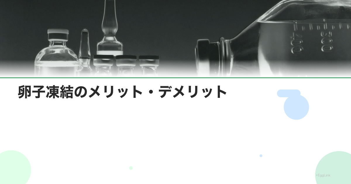 卵子凍結のメリット・デメリット|後悔しないために