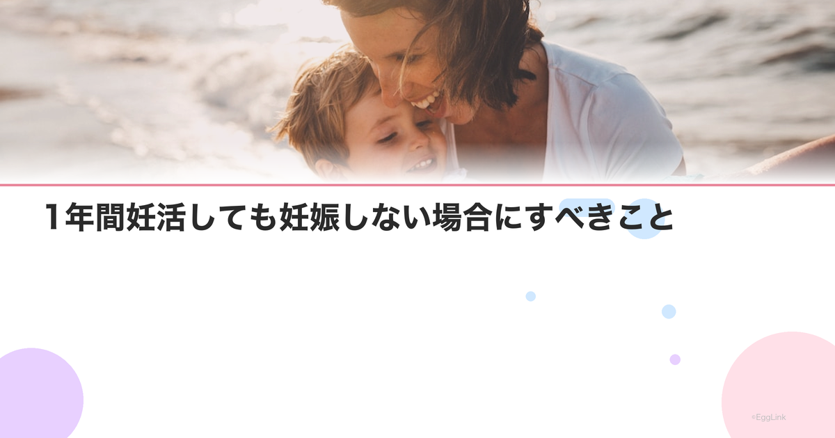 1年間妊活しても妊娠しない場合にすべきこと