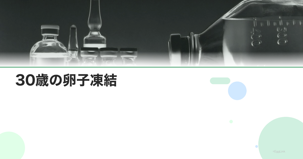 30歳の卵子凍結|この年齢のメリットと成功率