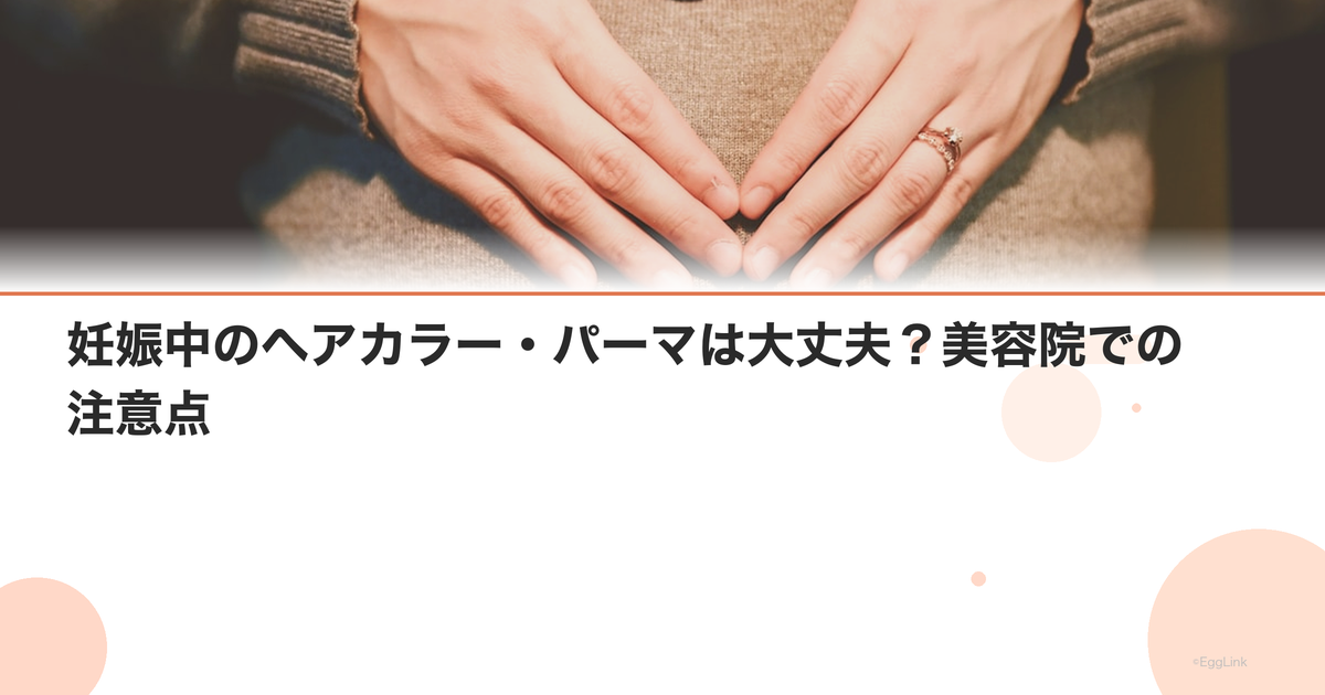 妊娠中のヘアカラー・パーマは大丈夫?美容院での注意点