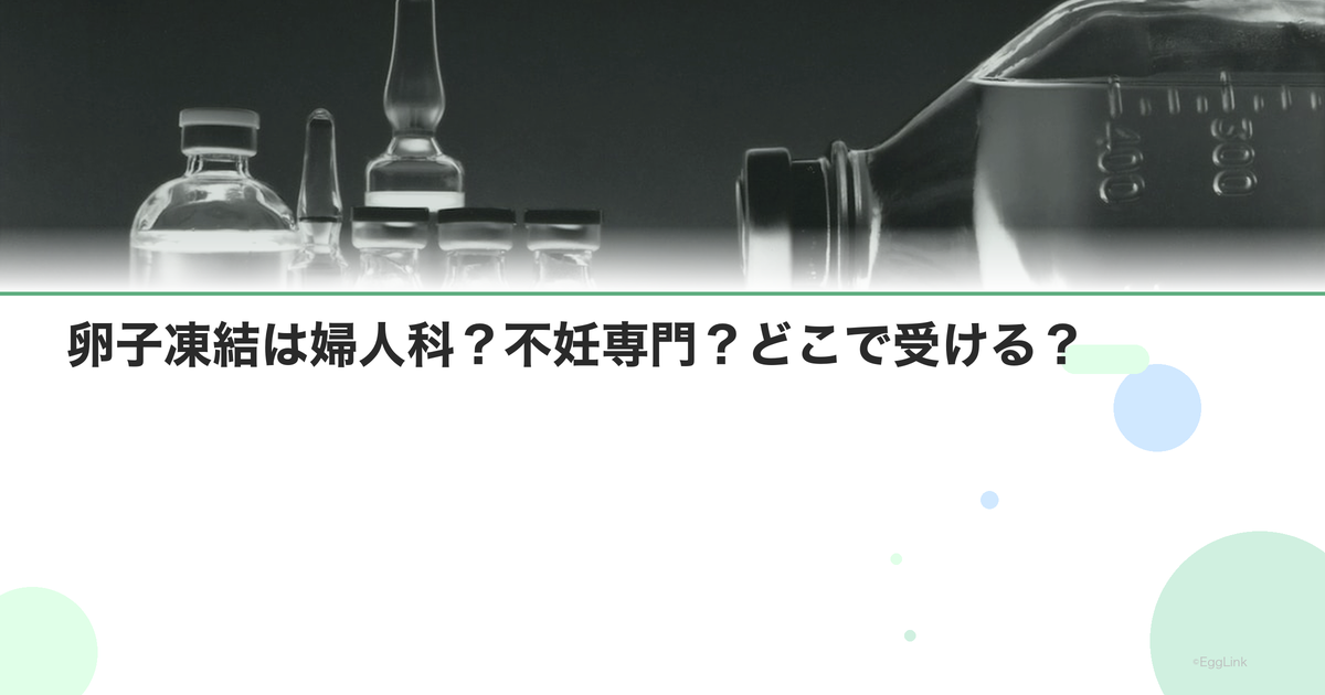 卵子凍結は婦人科?不妊専門?どこで受ける?