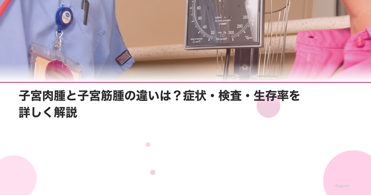 子宮肉腫と子宮筋腫の違いは?症状・検査・生存率を詳しく解説
