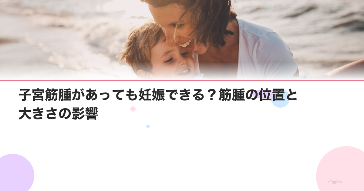 子宮筋腫があっても妊娠できる?筋腫の位置と大きさの影響
