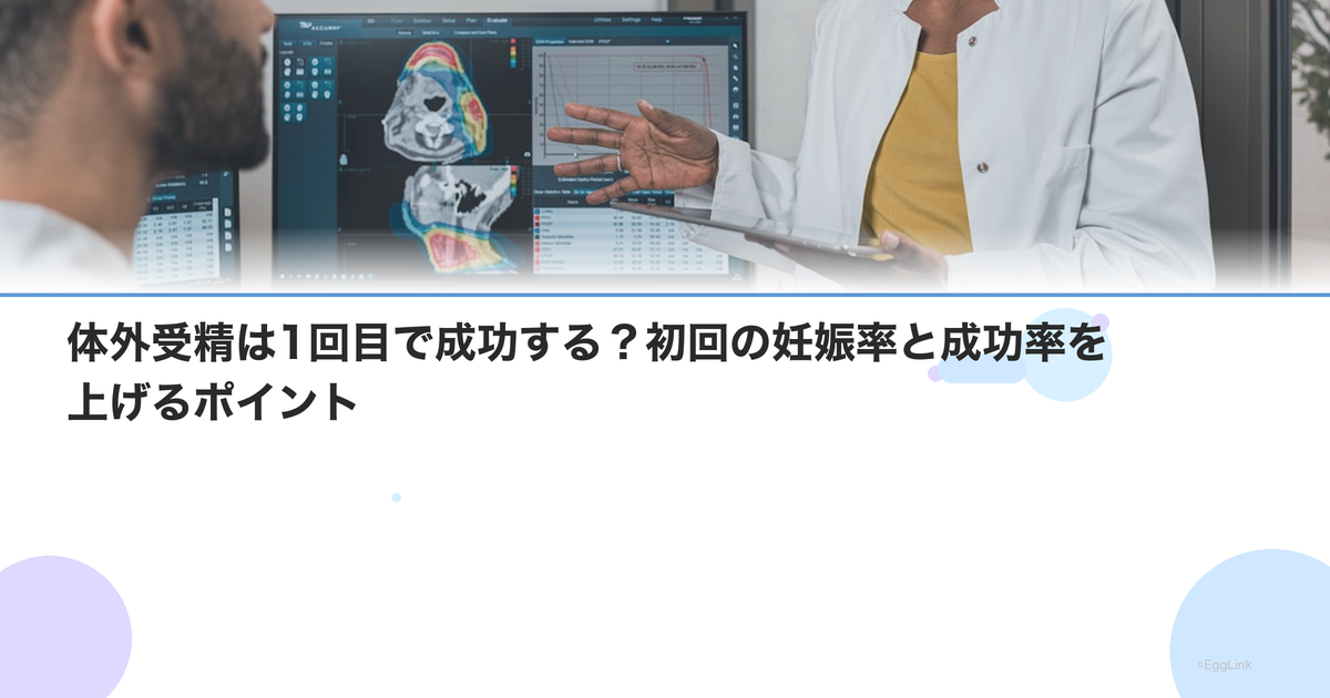 体外受精は1回目で成功する?初回の妊娠率と成功率を上げるポイント