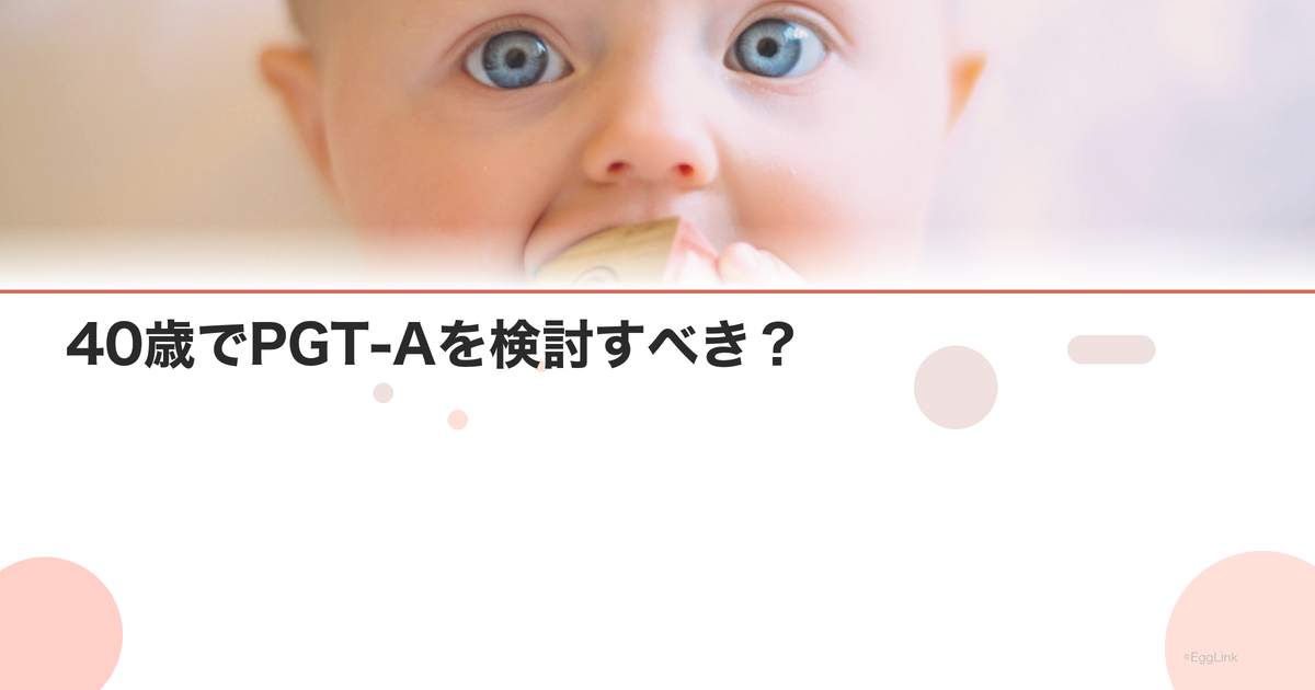 40歳でPGT-Aを検討すべき?|メリットとコスト