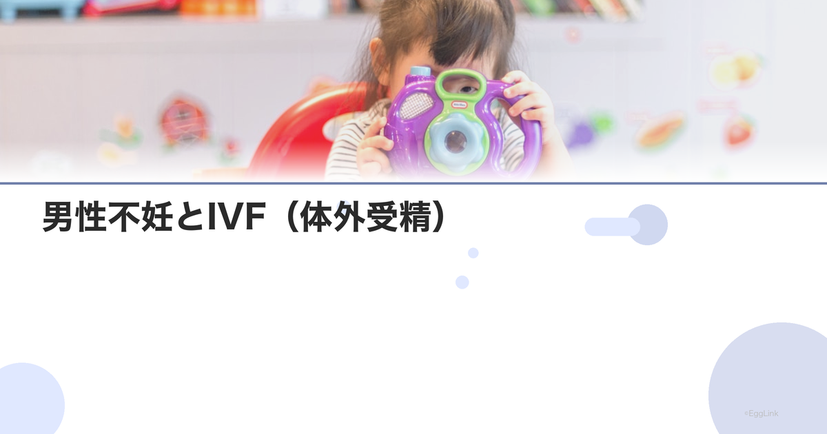 男性不妊とIVF(体外受精)|適応と成功率