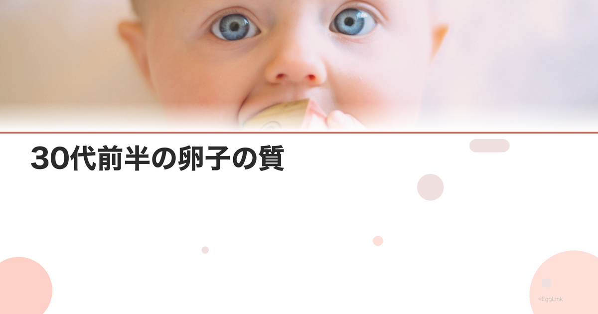 30代前半の卵子の質|年齢による変化と改善法