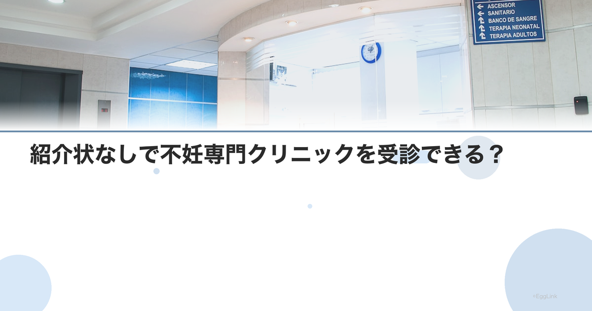 紹介状なしで不妊専門クリニックを受診できる?