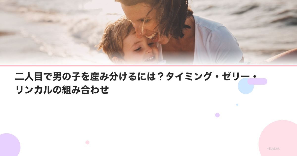 二人目で男の子を産み分けるには?タイミング・ゼリー・リンカルの組み合わせ