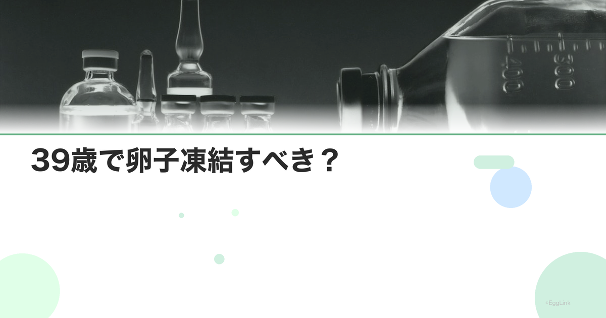 39歳で卵子凍結すべき?|判断のポイントとデータ