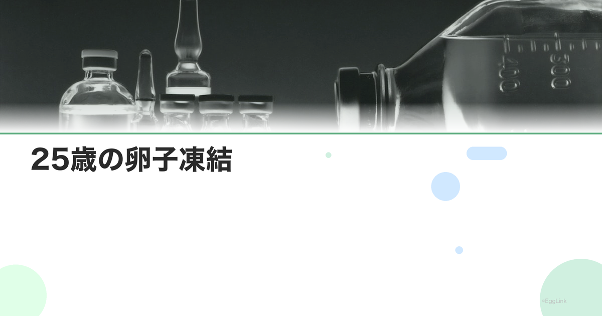 25歳の卵子凍結|この年齢のメリットと成功率