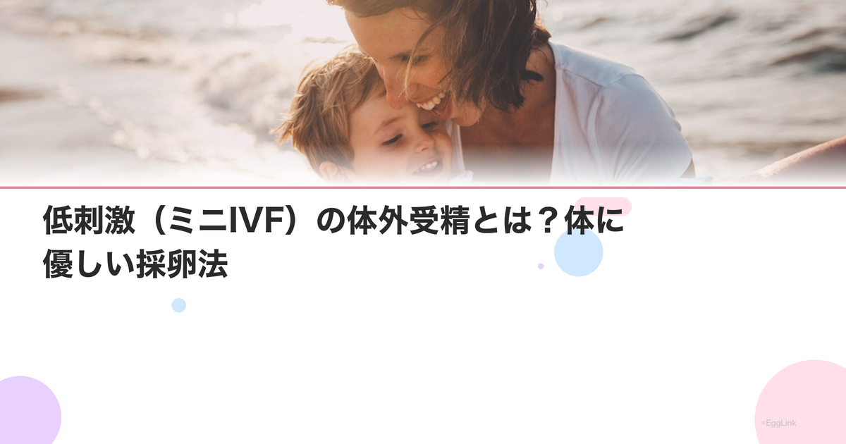 低刺激(ミニIVF)の体外受精とは?体に優しい採卵法