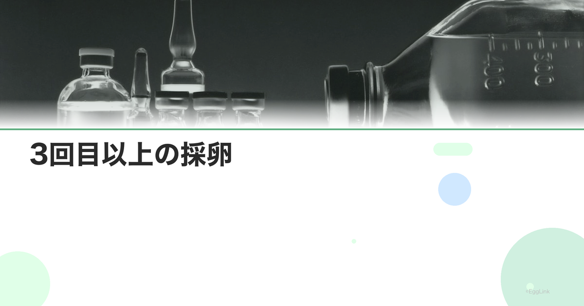 3回目以上の採卵|続けるべき?