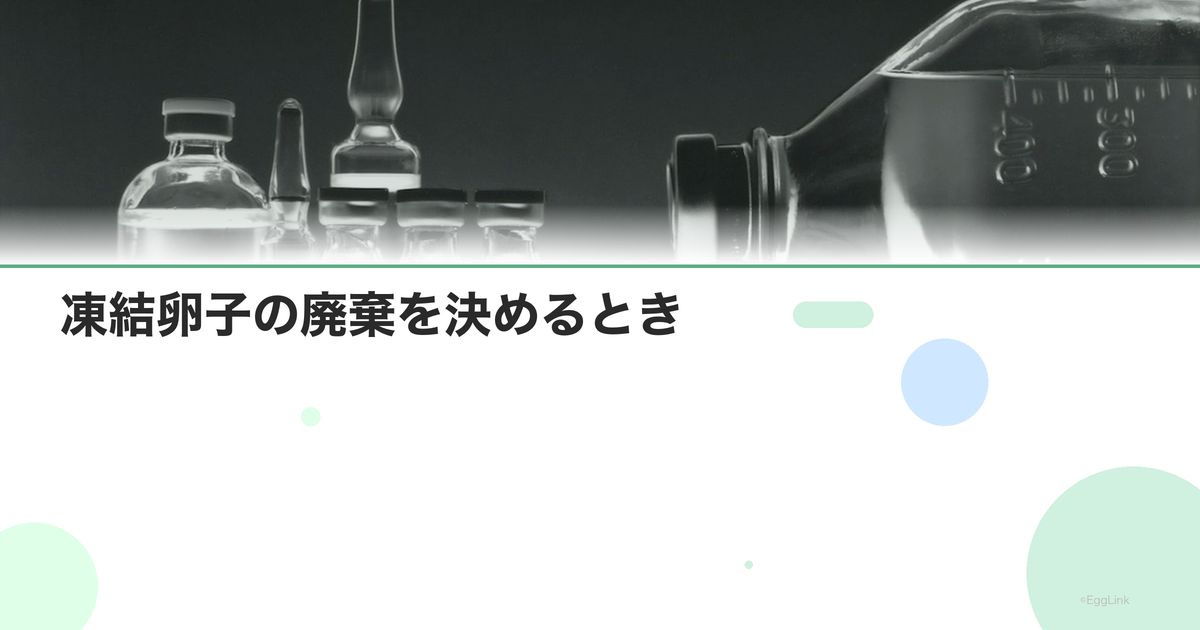 凍結卵子の廃棄を決めるとき|手続きと心の整理