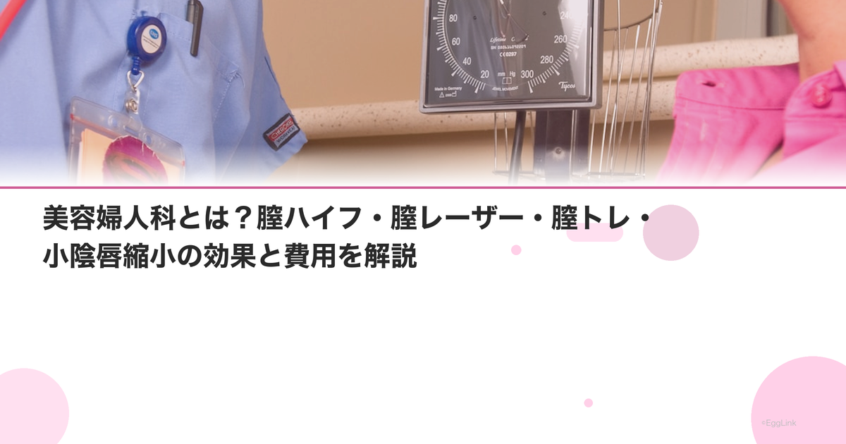美容婦人科とは?膣ハイフ・膣レーザー・膣トレ・小陰唇縮小の効果と費用を解説