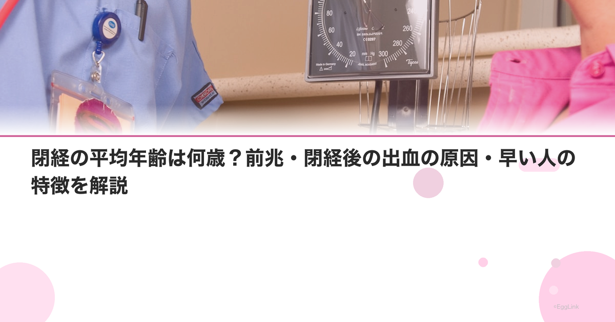 閉経の平均年齢は何歳?前兆・閉経後の出血の原因・早い人の特徴を解説
