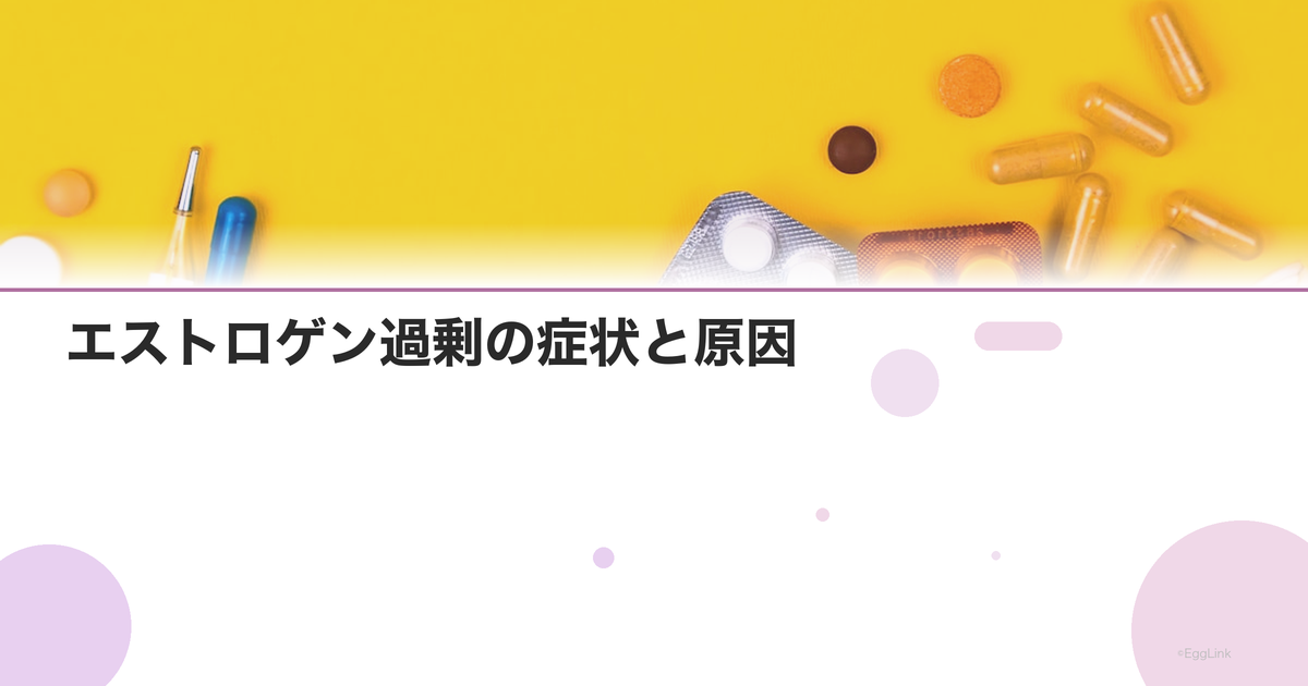 エストロゲン過剰の症状と原因|多すぎるとどうなる?