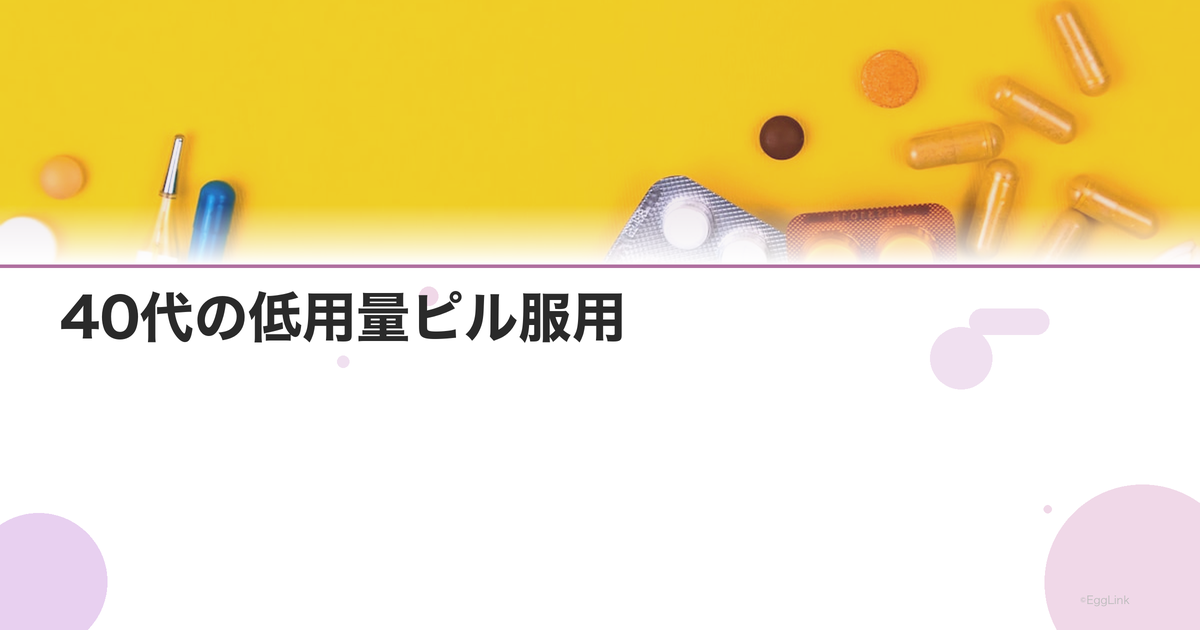 40代の低用量ピル服用|いつまで飲める?リスクと代替案