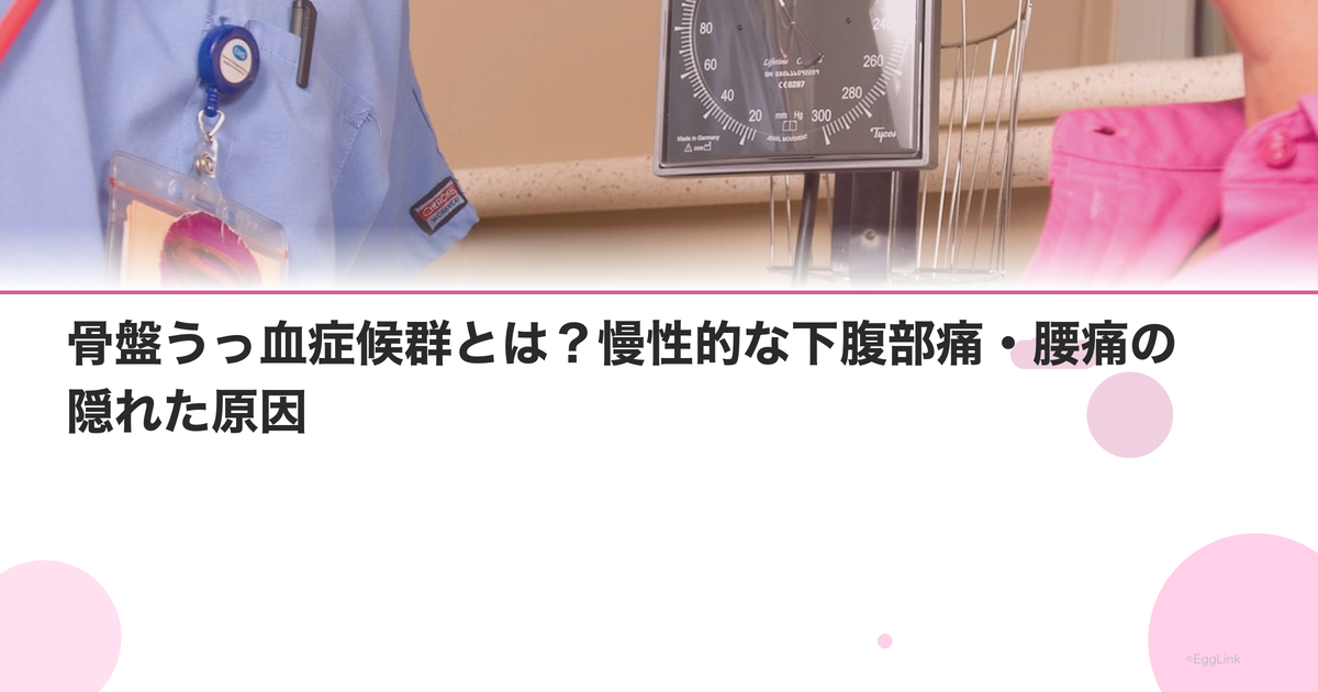 骨盤うっ血症候群とは?慢性的な下腹部痛・腰痛の隠れた原因