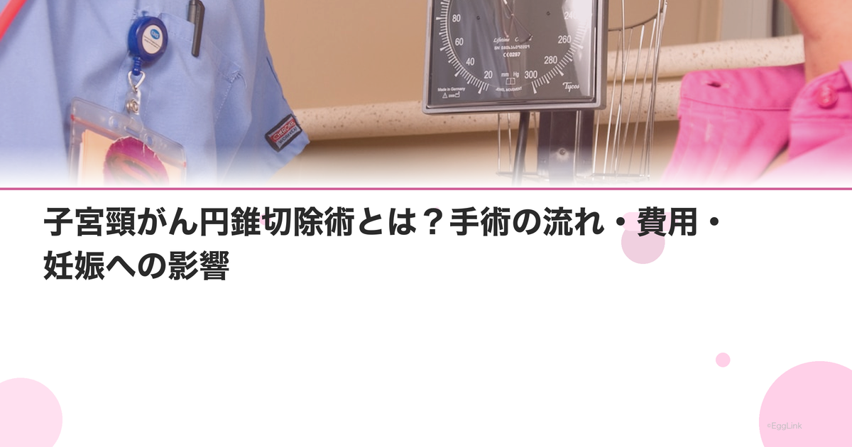 子宮頸がん円錐切除術とは?手術の流れ・費用・妊娠への影響
