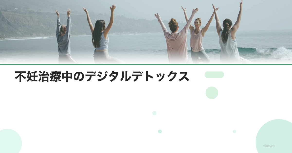 不妊治療中のデジタルデトックス|SNS断ちの効果