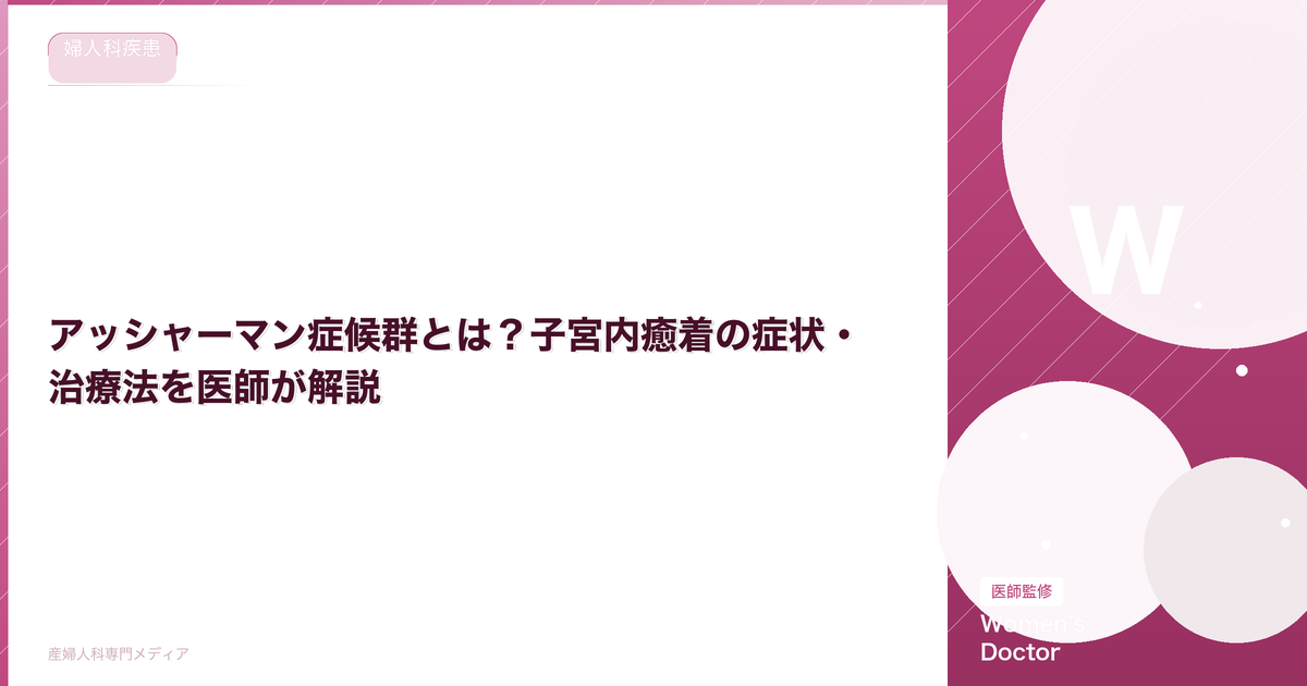アッシャーマン症候群とは?子宮内癒着の症状・治療法を医師が解説|Women's Doctor