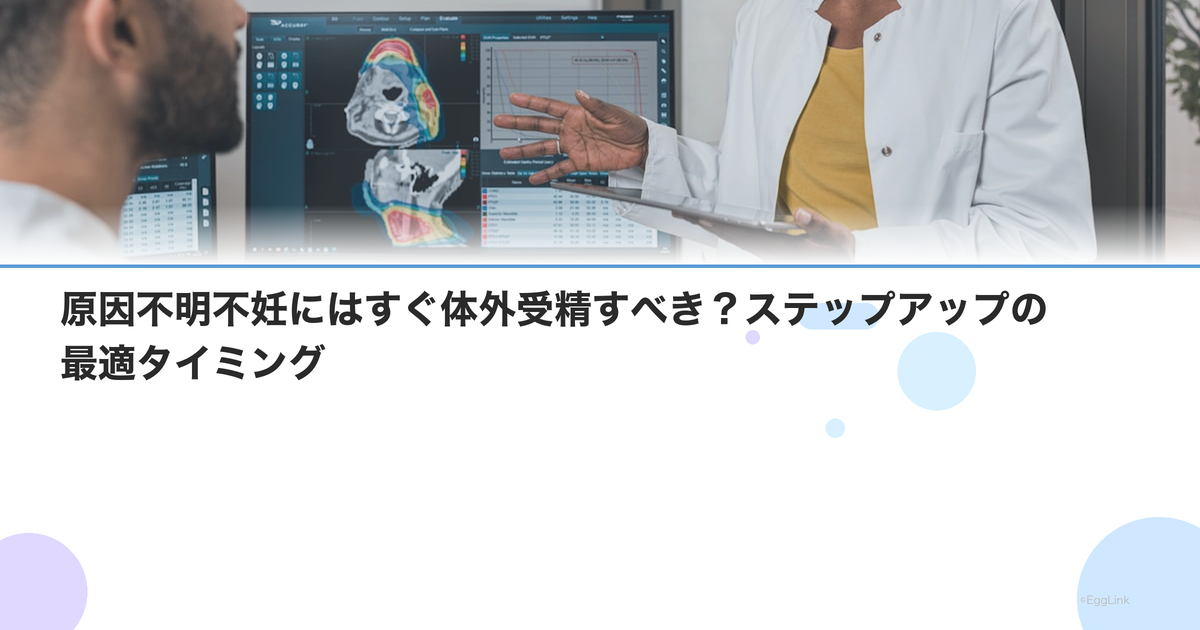 原因不明不妊にはすぐ体外受精すべき?ステップアップの最適タイミング