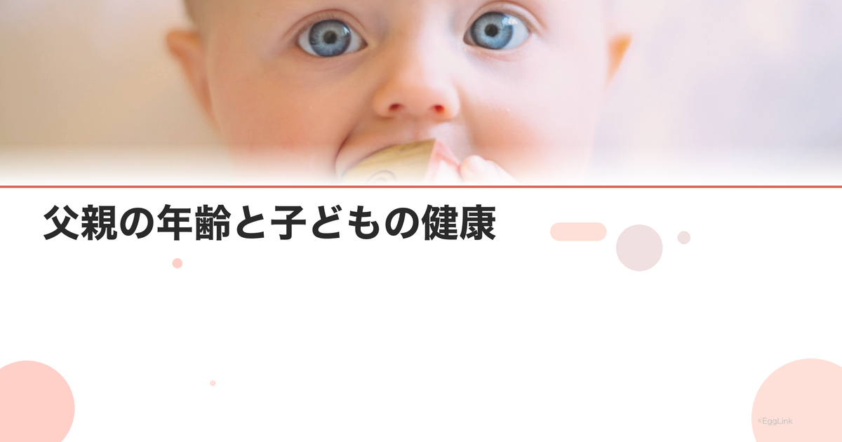 父親の年齢と子どもの健康|最新研究エビデンスまとめ