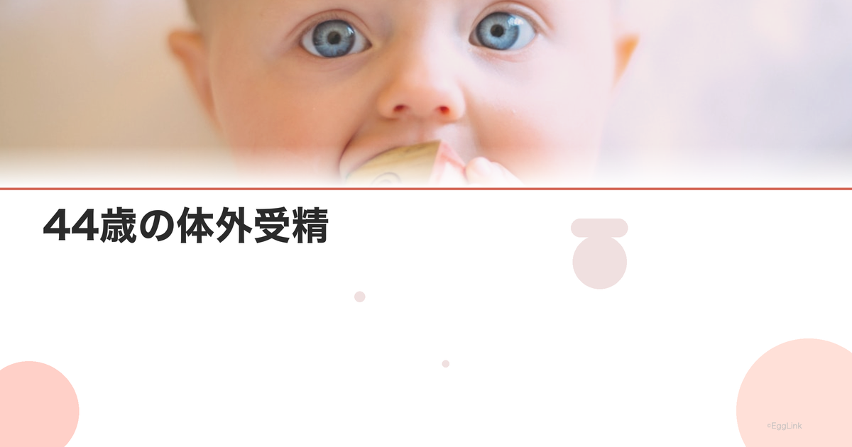 44歳の体外受精|成功率と治療の考え方