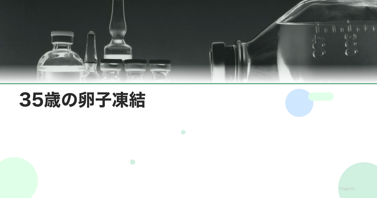 35歳の卵子凍結|この年齢のメリットと成功率