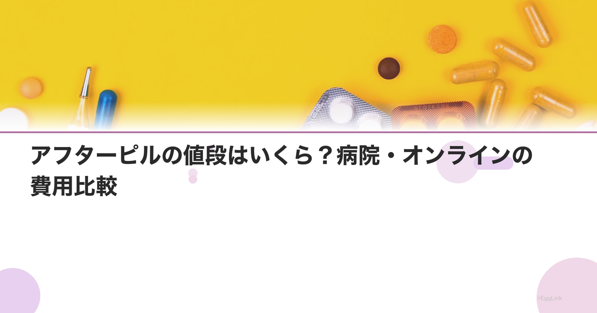アフターピルの値段はいくら?病院・オンラインの費用比較