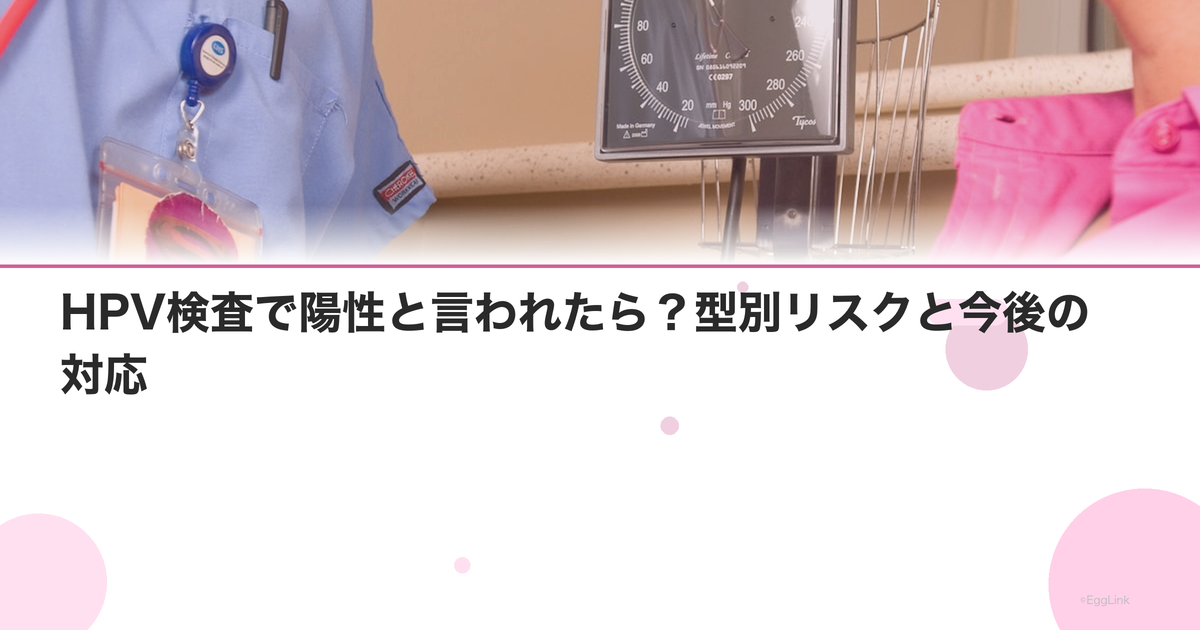 HPV検査で陽性と言われたら?型別リスクと今後の対応