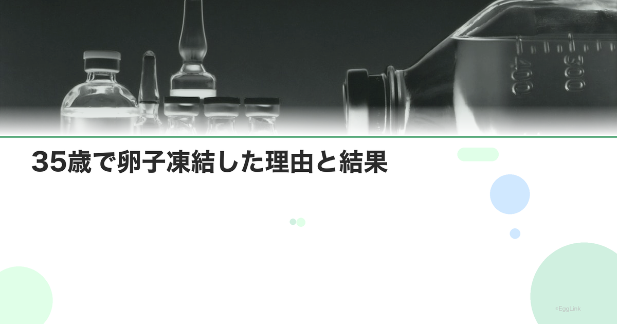【体験談】35歳で卵子凍結した理由と結果