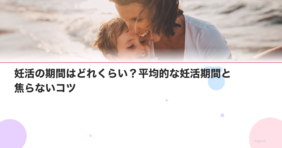妊活の期間はどれくらい?平均的な妊活期間と焦らないコツ