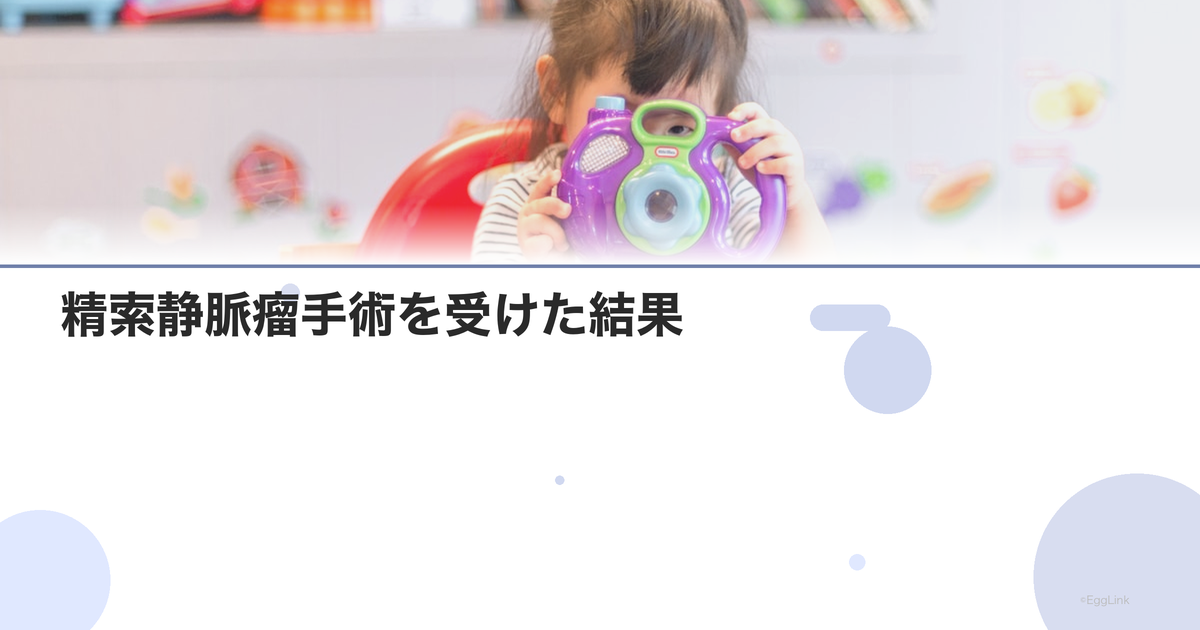 【体験談】精索静脈瘤手術を受けた結果