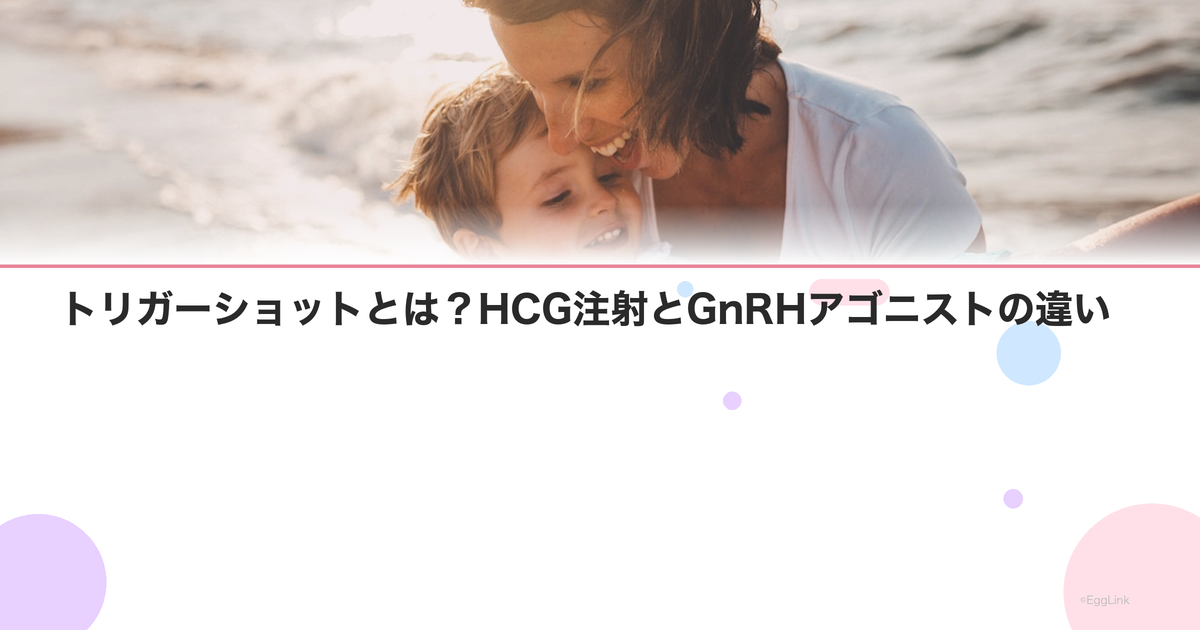 トリガーショットとは?HCG注射とGnRHアゴニストの違い