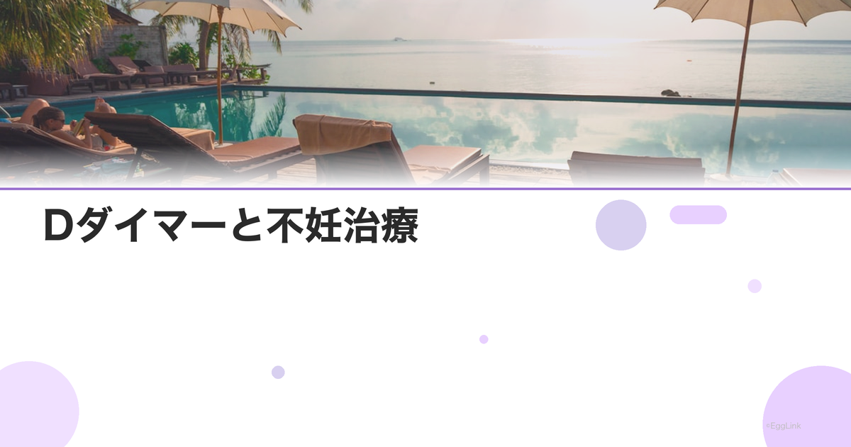 Dダイマーと不妊治療|血栓リスクの評価