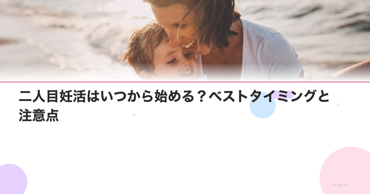 二人目妊活はいつから始める?ベストタイミングと注意点