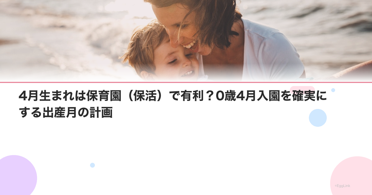 4月生まれは保育園(保活)で有利?0歳4月入園を確実にする出産月の計画