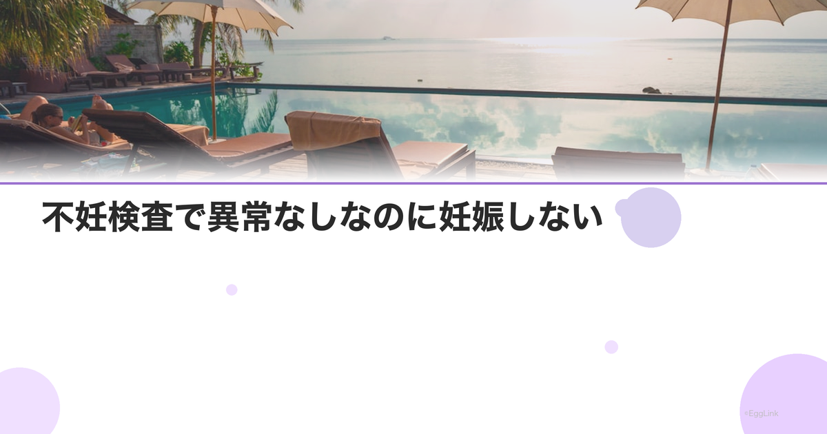 不妊検査で異常なしなのに妊娠しない|原因不明不妊