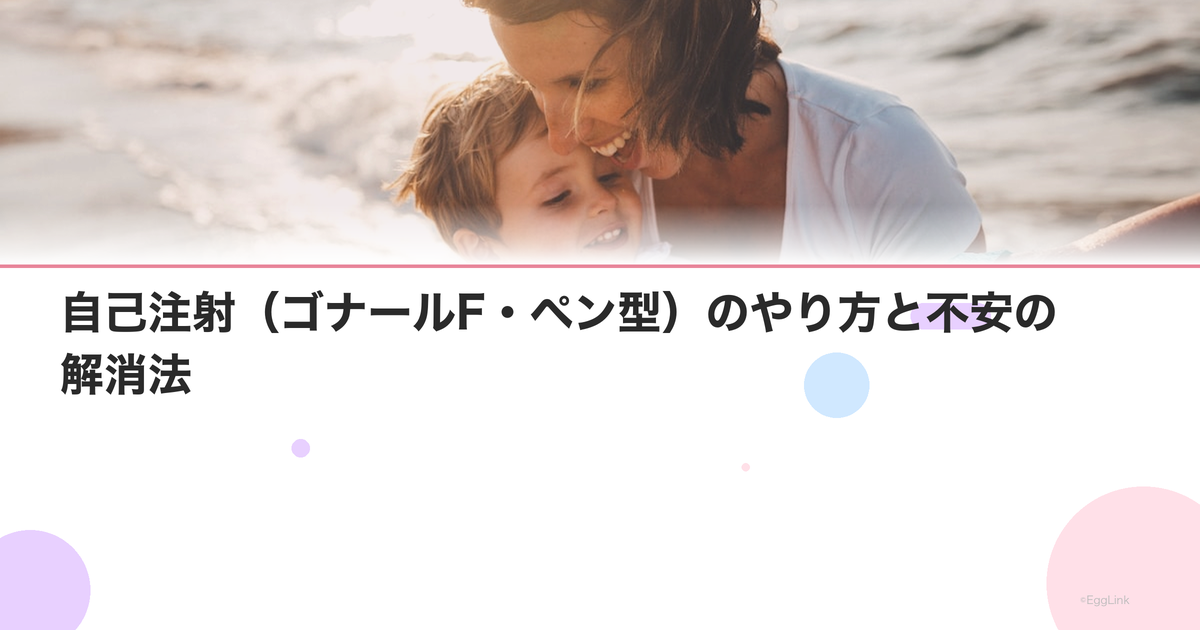 自己注射(ゴナールF・ペン型)のやり方と不安の解消法