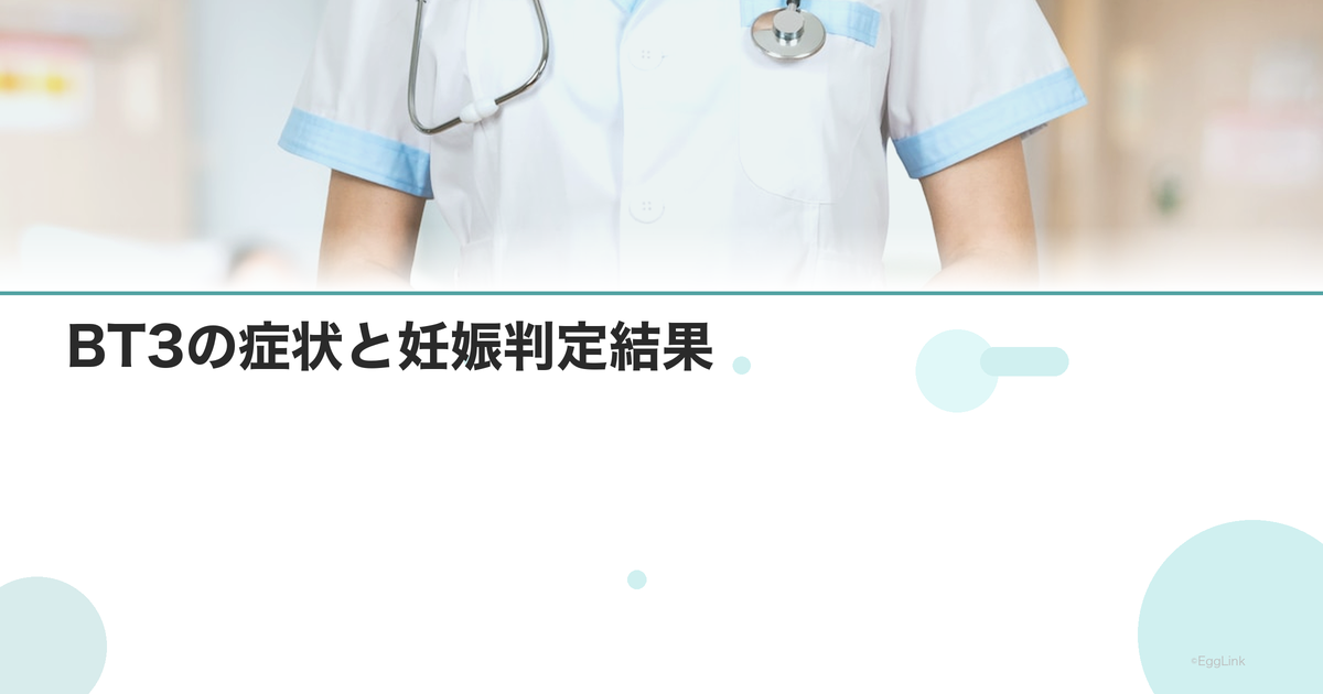 【体験談】BT3の症状と妊娠判定結果