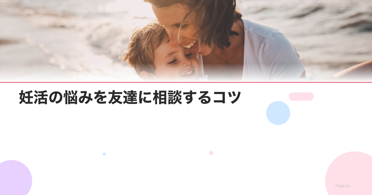 妊活の悩みを友達に相談するコツ|言いにくい時の伝え方