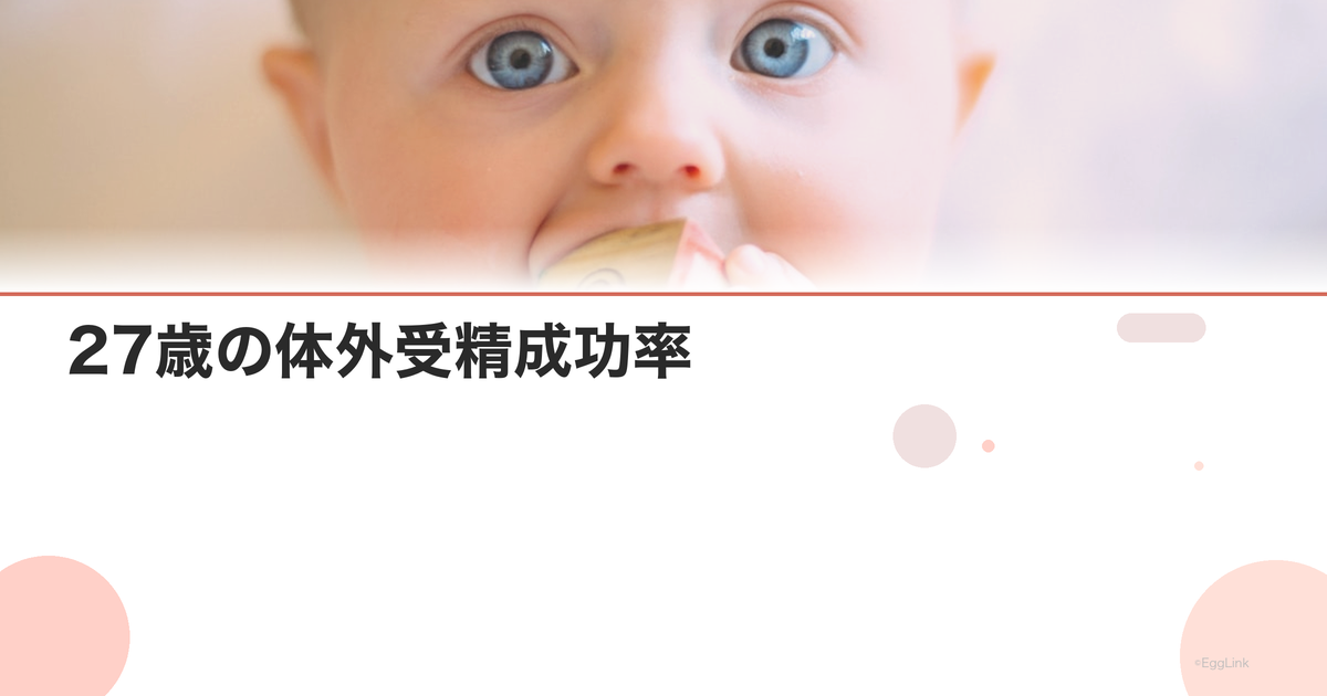 27歳の体外受精成功率|IVF年齢別データまとめ