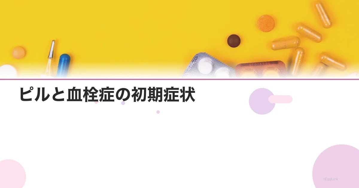 ピルと血栓症の初期症状|見逃せない危険サインとは