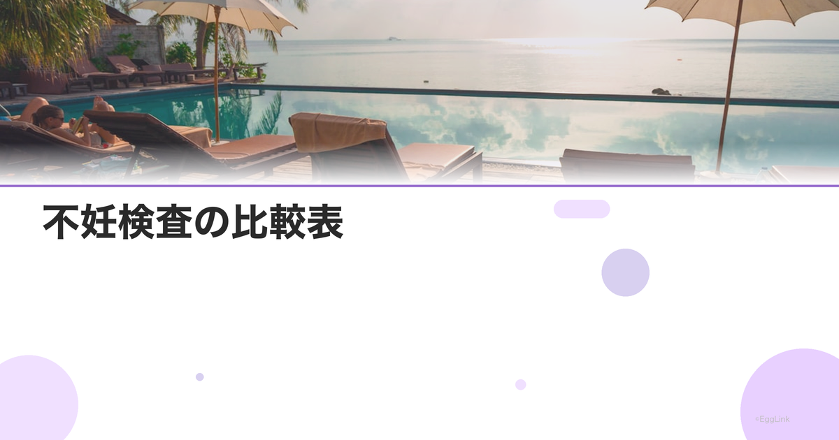 不妊検査の比較表|費用・痛み・精度・所要時間