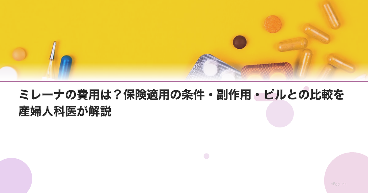 ミレーナの費用は?保険適用の条件・副作用・ピルとの比較を産婦人科医が解説