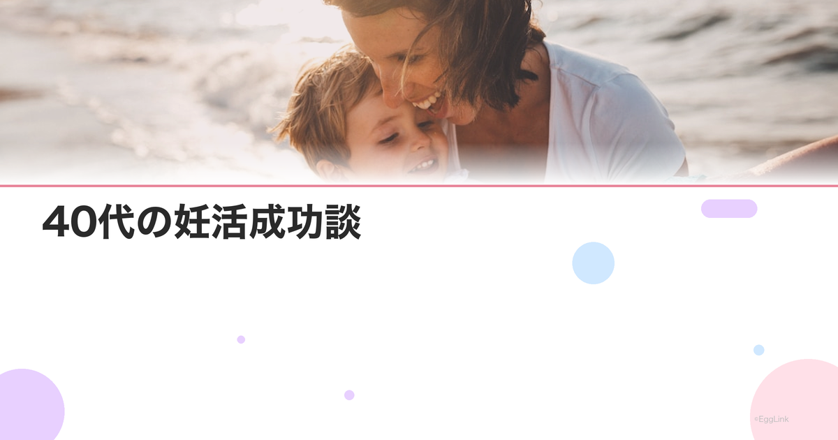 40代の妊活成功談|高齢出産を経験した先輩ママの声